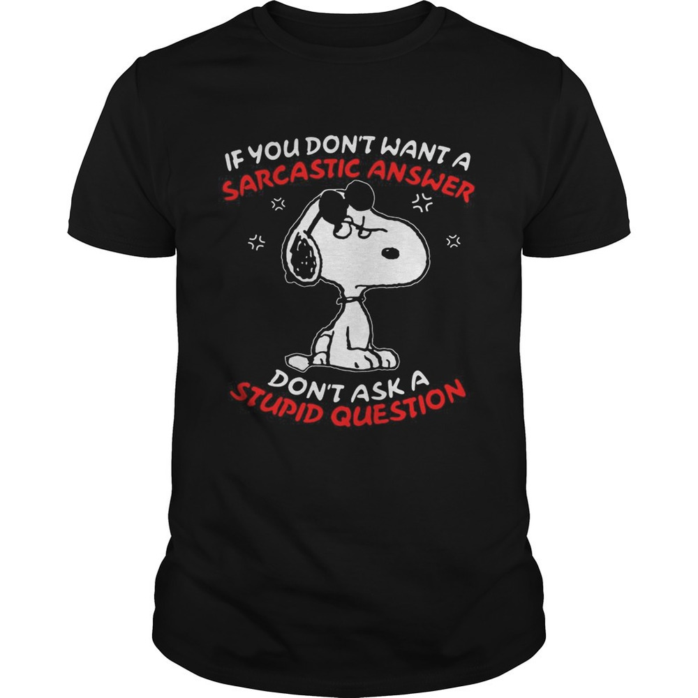Snoopy If You Dont Want A Sarcastic Answer Dont Ask A Stupid Question Shirt